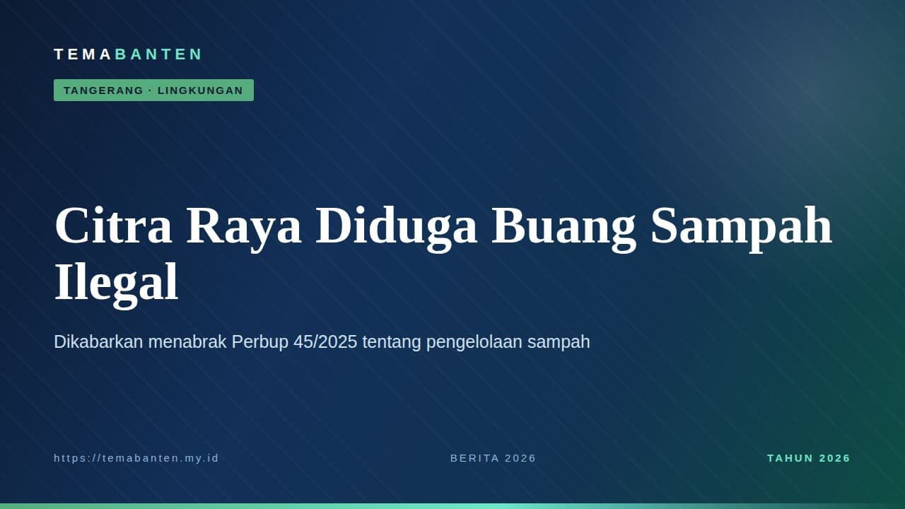 Citra Raya Diduga Buang Sampah Ilegal, Perbup 45/2025 Ditabrak